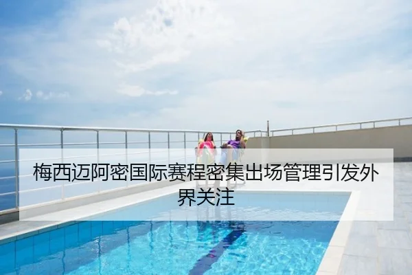 梅西迈阿密国际赛程密集出场管理引发外界关注
